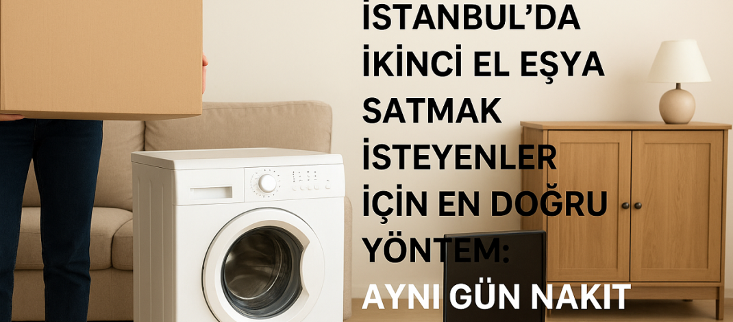 İstanbul’da İkinci El Eşya Satmak İsteyenler İçin En Doğru Yöntem